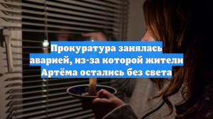 Прокуратура занялась аварией, из-за которой жители Артёма остались без света