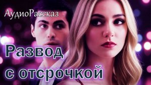 📚 РАЗВОД С ОТСРОЧКОЙ Часть 1-я