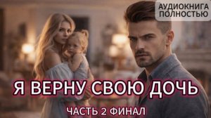 Я ВЕРНУ СВОЮ ДОЧЬ | ЧАСТЬ 2 ФИНАЛ | АУДИОКНИГА ПОЛНОСТЬЮ | ЛЮБОВНЫЙ РОМАН
