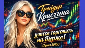 Трейдер Кристина учится торговать на бирже! (Архив 2010г)