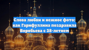 Гарифуллина рассказала о своей любви к Воробьеву, который заменил ее дочке отца