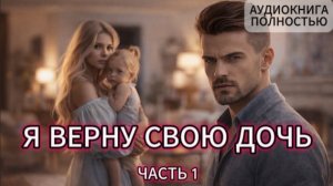 Я ВЕРНУ СВОЮ ДОЧЬ | ЧАСТЬ 1 | АУДИОКНИГА ПОЛНОСТЬЮ | ЛЮБОВНЫЙ РОМАН