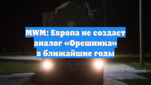 MWM: Европа не создаст аналог «Орешника» в ближайшие годы
