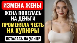 ЖЕНА ПОВЕЛАСЬ НА ДЕНЬГИ. ОН использовал ее. ИЗМЕНИЛА и осталась НА УЛИЦЕ. Аудио рассказ.