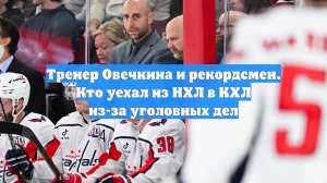 Тренер Овечкина и рекордсмен. Кто уехал из НХЛ в КХЛ из-за уголовных дел
