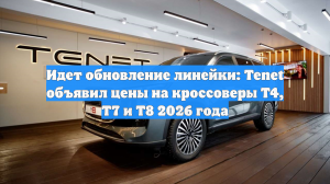 Идет обновление линейки: Tenet объявил цены на кроссоверы T4, T7 и T8 2026 года