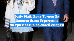 Дочь Томми Ли Джонса, обнаруженная мертвой в Новый год, была беременна