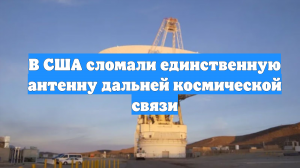 В США сломали единственную антенну дальней космической связи