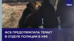 ФСБ предотвратила теракт в отделе полиции в Уфе
