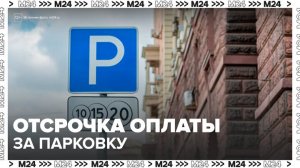 Москвичам могут разрешить оплачивать парковку с отсрочкой до 5 суток - Москва 24