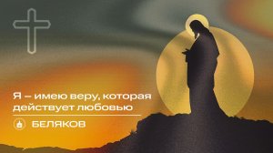 Вечернее Богослужение | Беляков "Я – имею веру, которая действует любовью"
