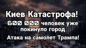 КИЕВ КАТАСТРОФА 600 000 ЧЕЛОВЕК УЖЕ ПОКИНУЛО ГОРОД САМОТЕТ ТРАМПА АТАКОВАЛИ?
