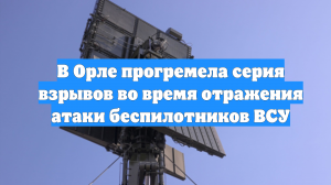 В Орле прогремела серия взрывов во время отражения атаки беспилотников ВСУ