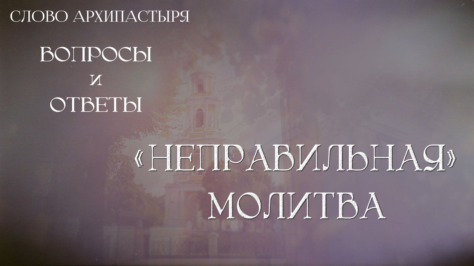 Слово Архипастыря. Вопросы и ответы:  "Неправильная" молитва смотреть онлайн