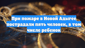 При пожаре в Новой Адыгее пострадали пять человек, в том числе ребенок