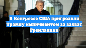 В Конгрессе США пригрозили Трампу импичментом за захват Гренландии
