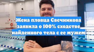 Жена пловца Свечникова заявила о 100% сходстве найденного тела с ее мужем