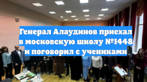 Генерал Алаудинов приехал в московскую школу №1448 и поговорил с учениками