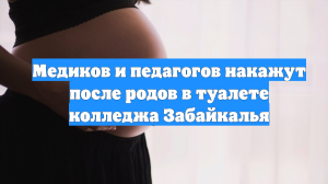 Медиков и педагогов накажут после родов в туалете колледжа Забайкалья