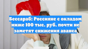 Бессараб: Россияне с окладом ниже 100 тыс. руб. почти не заметят снижения аванса