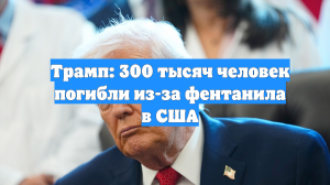Трамп: 300 тысяч человек погибли из-за фентанила в США