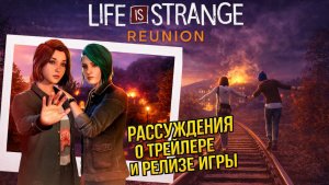 LIFE IS STRANGE REUNION - Рассуждаю о трейлере и релизе игры, а как вы думаете какая она будет?
