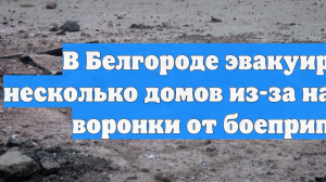 В Белгороде эвакуируют несколько домов из-за найденной воронки от боеприпаса