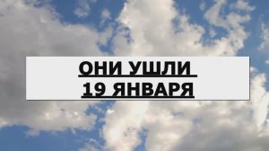 ОНИ УШЛИ 19 ЯНВАРЯ