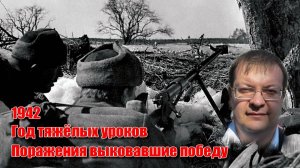 1942 Год тяжёлых уроков. Поражения выковавшие будущую победу