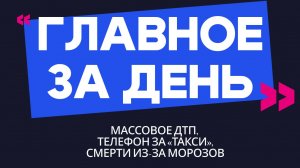 Главное за день: массовое ДТП, телефон за «такси» и смерти из-за морозов