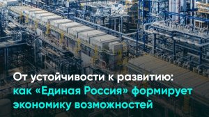 От устойчивости к развитию: как «Единая Россия» формирует экономику возможностей
