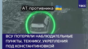 ВСУ потеряли наблюдательные пункты, технику, укрепления под Константиновкой