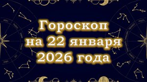 Гороскоп на 22 января  2026 года