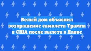 Белый дом объяснил возвращение самолета Трампа в США после вылета в Давос
