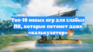 Топ-10 новых игр для слабых ПК, которые потянет даже «калькулятор»