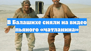 В Балашихе сняли на видео пьяного «чатланина»