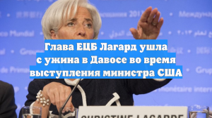 Глава ЕЦБ Лагард ушла с ужина в Давосе во время выступления министра США