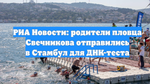 РИА Новости: родители пловца Свечникова отправились в Стамбул для ДНК-теста