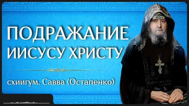 ПОДРАЖАНИЕ ИИСУСУ ХРИСТУ _ схиигум. Савва (Остапенко) смотреть онлайн