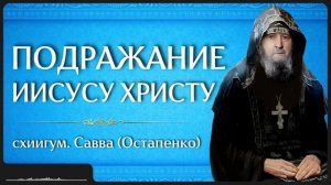 ПОДРАЖАНИЕ ИИСУСУ ХРИСТУ _ схиигум. Савва (Остапенко)