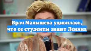 Врач Малышева удивилась, что ее студенты знают Ленина