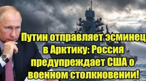Путин отправляет эсминец в Арктику: Россия предупреждает США о военном столкновении!