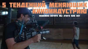 5 тенденций меняющих индустрию  кино хотим мы этого или нет