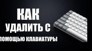 Как удалить с помощью клавиатуры