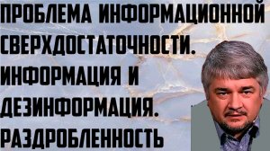 Ищенко: Проблема информационной сверхдостаточности. Информация и дезинформация. Раздробленность.