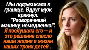 Жизненные Истории/Мы подъезжали к границе и вдруг муж крикнул, чтобы я развернула машину