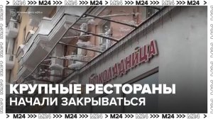 Крупные рестораторы Москвы начали закрывать свой бизнес - Москва 24