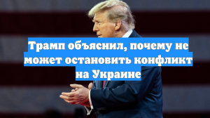 Трамп объяснил, почему не может остановить конфликт на Украине