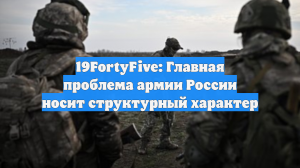 19FortyFive: Главная проблема армии России носит структурный характер