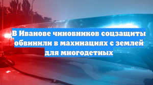 В Иванове чиновников соцзащиты обвинили в махинациях с землей для многодетных